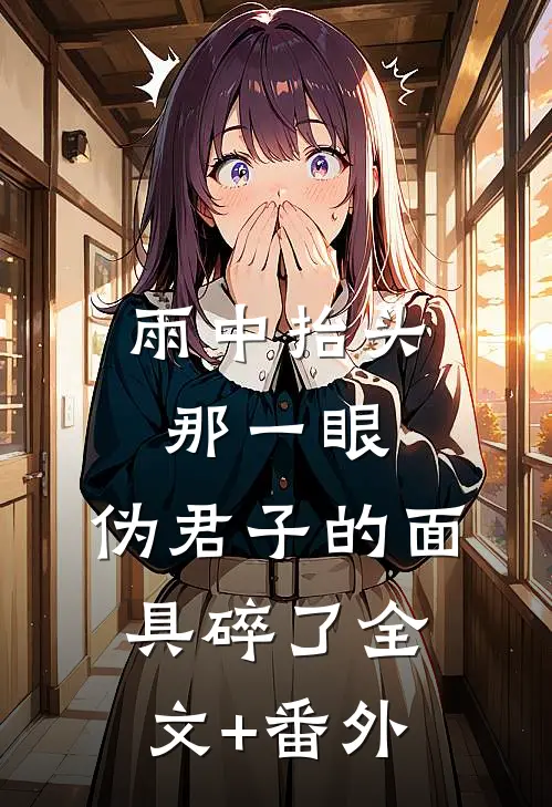 雨中抬头那一眼，伪君子的面具碎了全文+番外