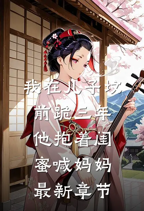 我在儿子坟前跪三年，他抱着闺蜜喊妈妈最新章节