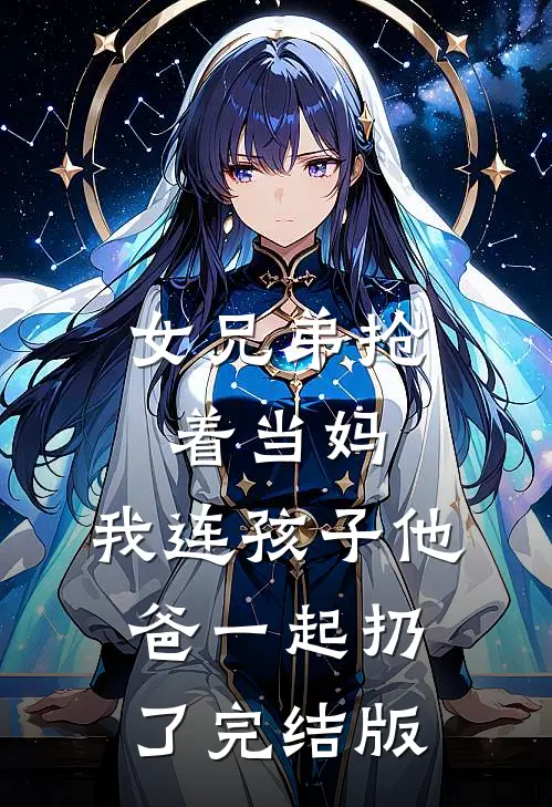 女兄弟抢着当妈，我连孩子他爸一起扔了完结版