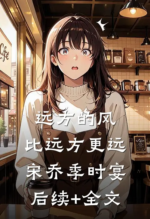 远方的风，比远方更远宋乔季时宴后续+全文