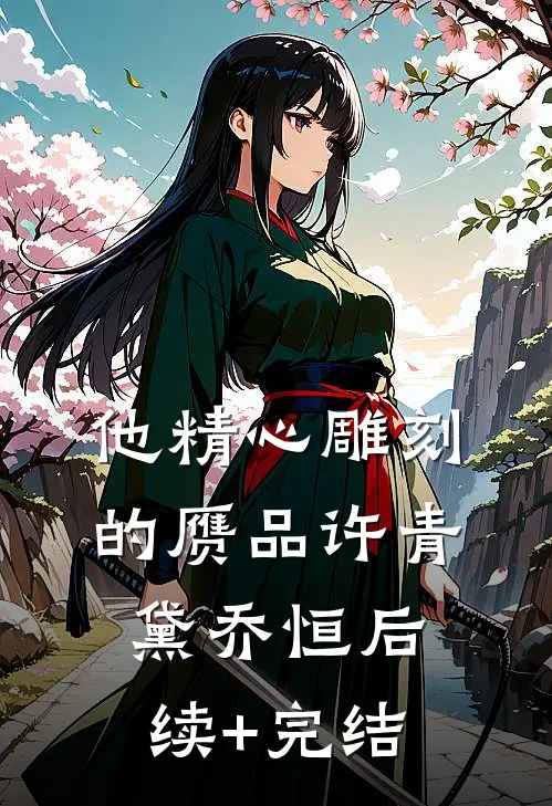 他精心雕刻的赝品许青黛乔恒后续+完结