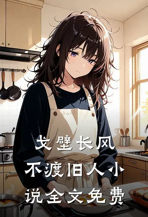 戈壁长风，不渡旧人小说全文免费