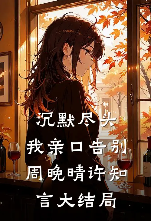 沉默尽头，我亲口告别周晚晴许知言大结局