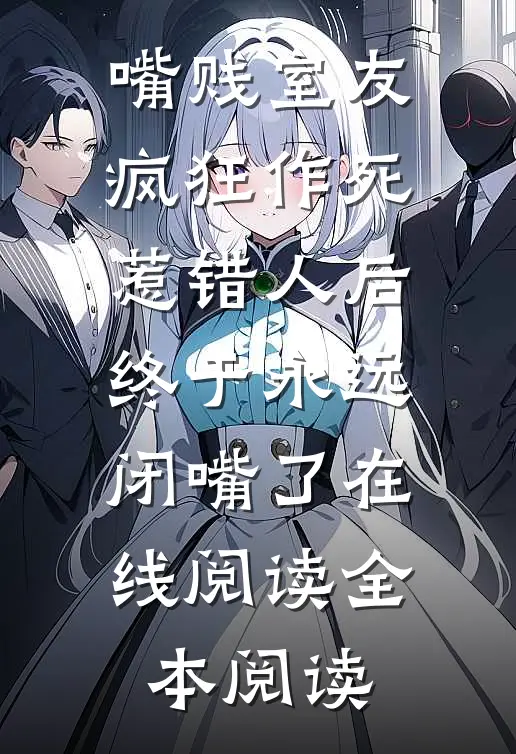 嘴贱室友疯狂作死，惹错人后终于永远闭嘴了在线阅读全本阅读