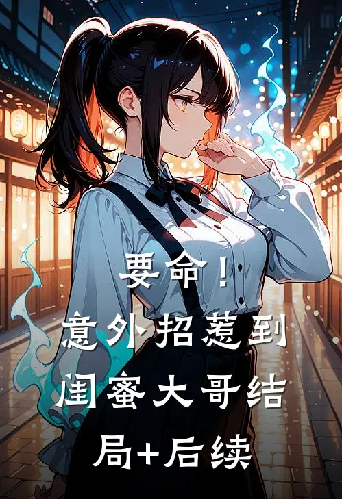 要命！意外招惹到闺蜜大哥结局+后续