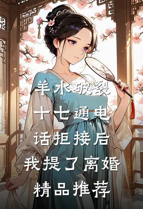 羊水破裂十七通电话拒接后，我提了离婚精品推荐