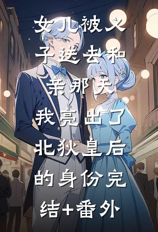 女儿被义子送去和亲那天，我亮出了北狄皇后的身份完结+番外