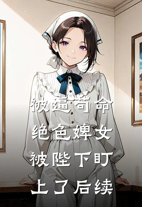 被逼苟命，绝色婢女被陛下盯上了后续