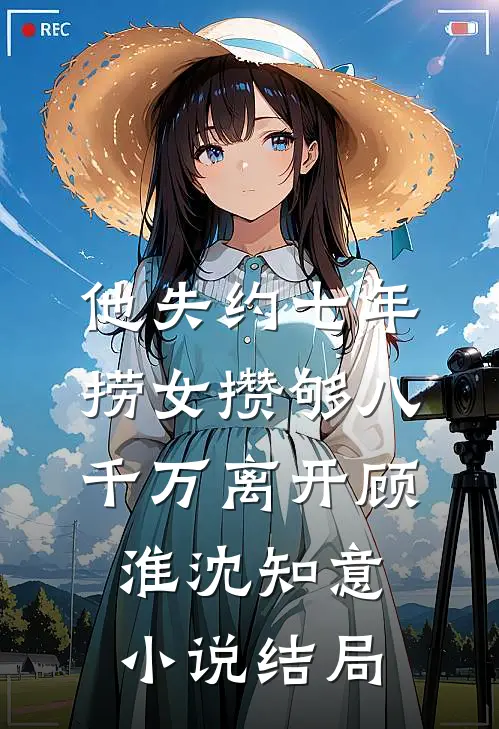 他失约七年，捞女攒够八千万离开顾淮沈知意小说结局