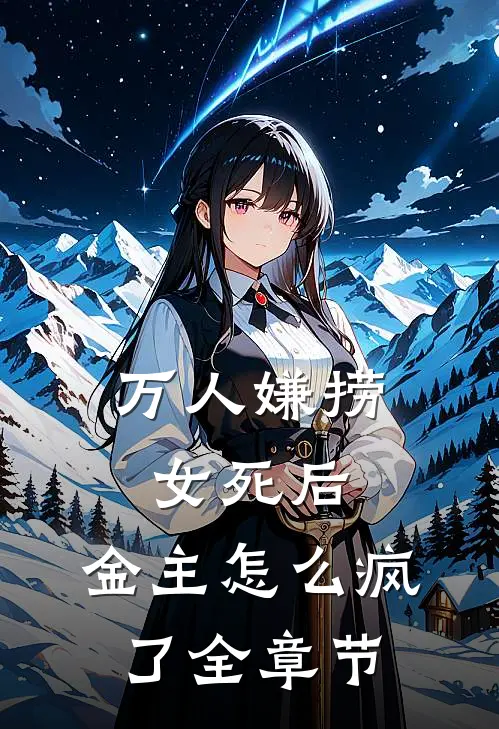 万人嫌捞女死后，金主怎么疯了全章节
