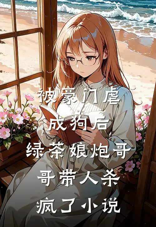 被豪门虐成狗后，绿茶娘炮哥哥带人杀疯了小说