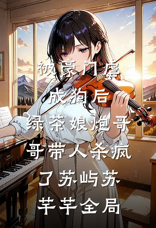 被豪门虐成狗后，绿茶娘炮哥哥带人杀疯了苏屿苏芊芊全局