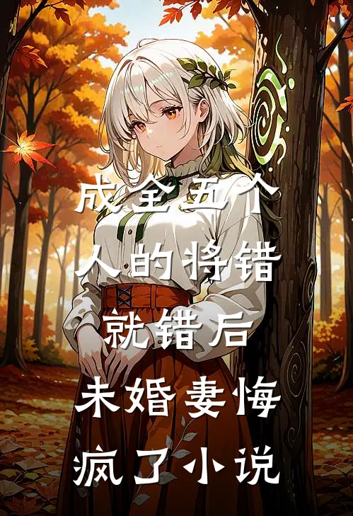 成全五个人的将错就错后，未婚妻悔疯了小说