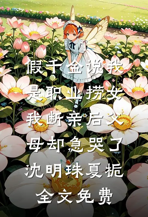 假千金说我是职业捞女，我断亲后父母却急哭了沈明珠夏栀全文免费