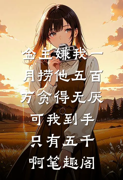 金主嫌我一月捞他五百万贪得无厌，可我到手只有五千啊笔趣阁