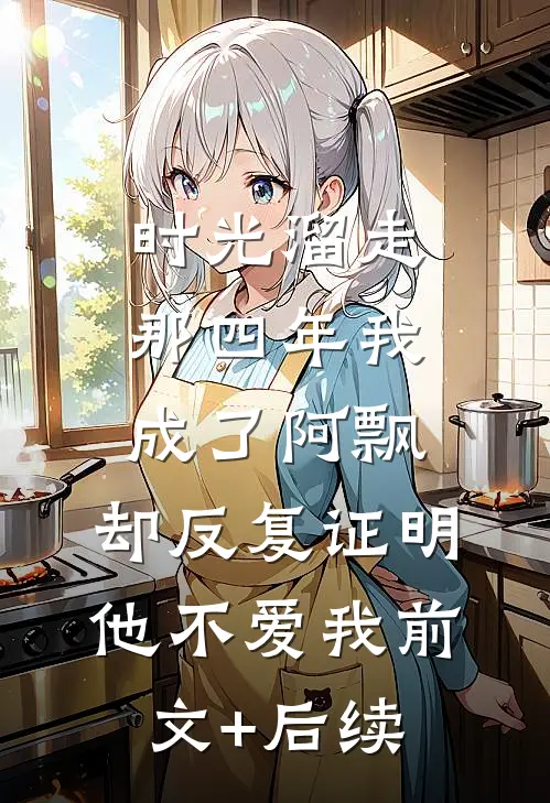 时光溜走那四年我成了阿飘，却反复证明他不爱我前文+后续