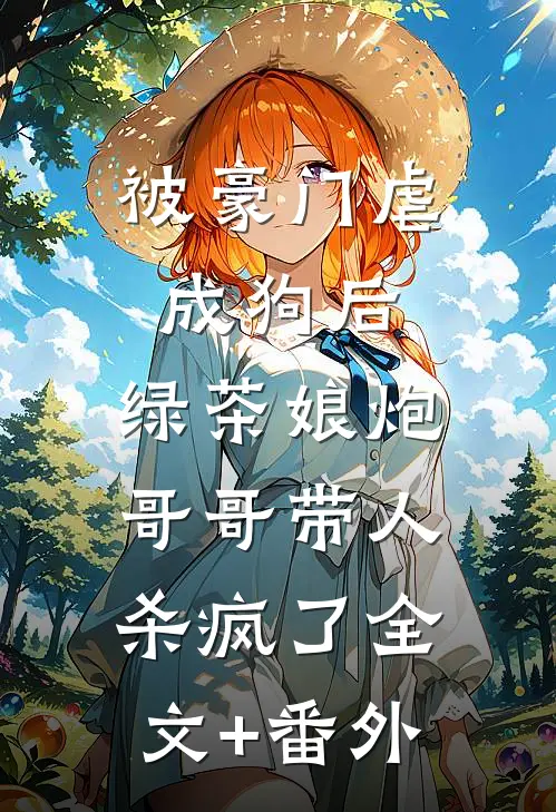被豪门虐成狗后，绿茶娘炮哥哥带人杀疯了全文+番外