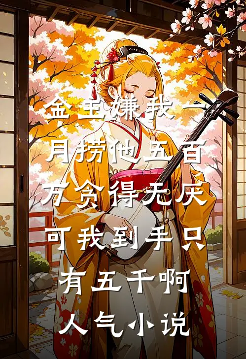 金主嫌我一月捞他五百万贪得无厌，可我到手只有五千啊人气小说