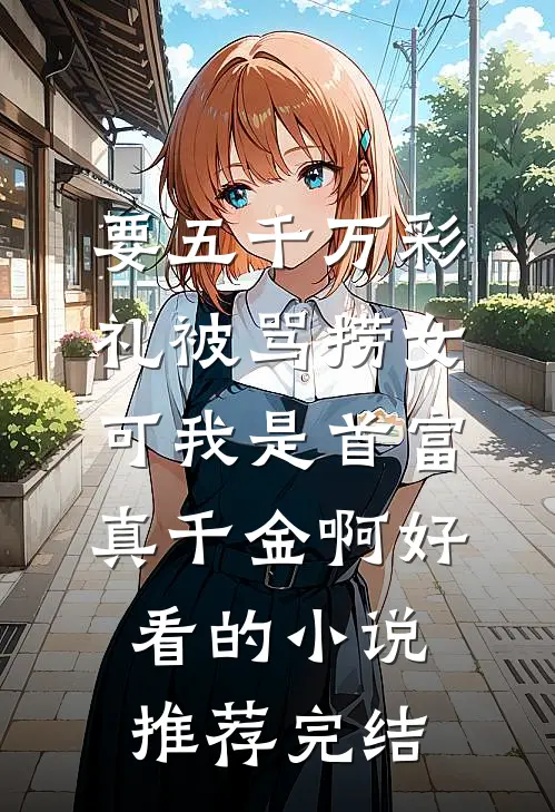 要五千万彩礼被骂捞女，可我是首富真千金啊好看的小说推荐完结