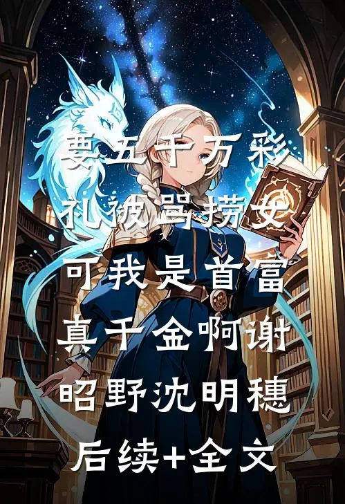 要五千万彩礼被骂捞女，可我是首富真千金啊谢昭野沈明穗后续+全文