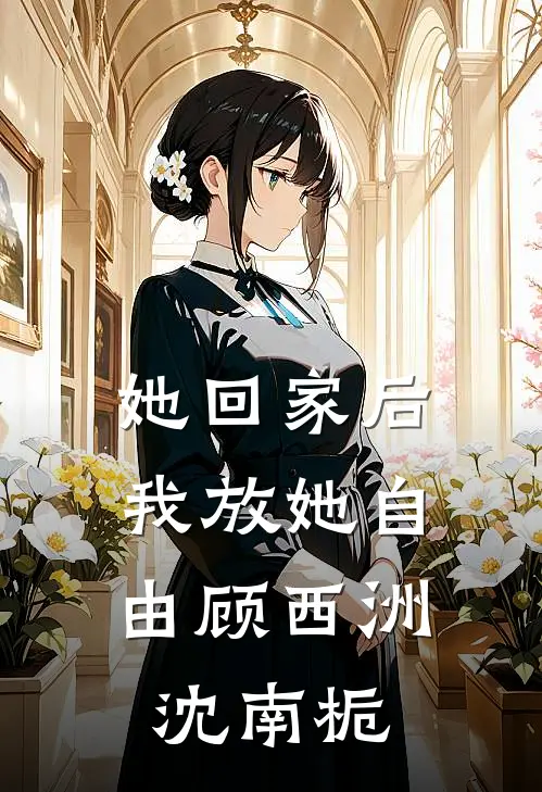 她回家后，我放她自由顾西洲沈南栀