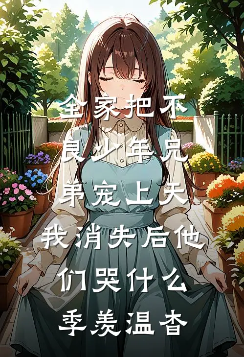 全家把不良少年兄弟宠上天，我消失后他们哭什么季羡温杳