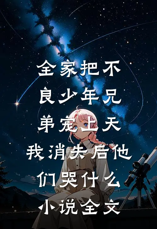 全家把不良少年兄弟宠上天，我消失后他们哭什么小说全文