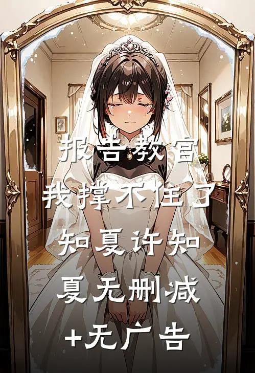 报告教官，我撑不住了知夏许知夏无删减+无广告