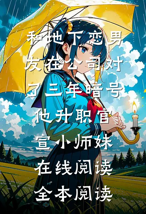 和地下恋男友在公司对了三年暗号，他升职官宣小师妹在线阅读全本阅读