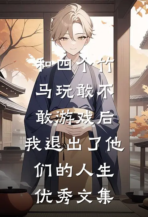 和四个竹马玩敢不敢游戏后，我退出了他们的人生优秀文集
