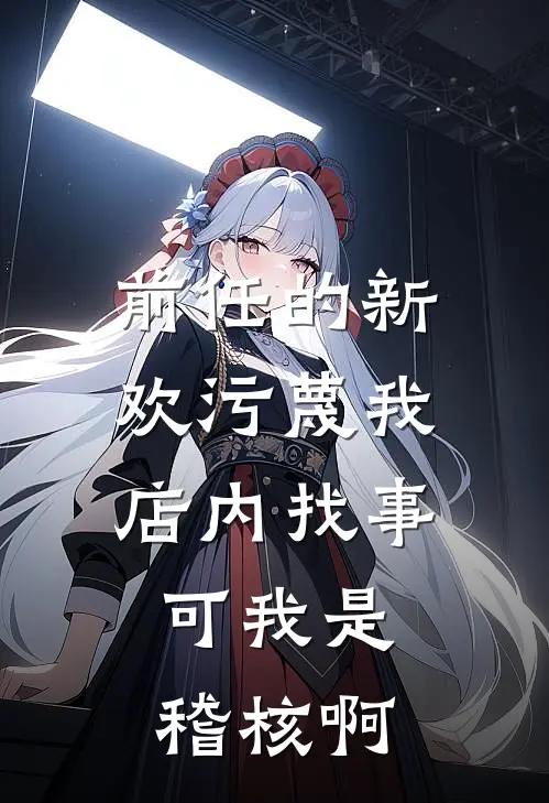 前任的新欢污蔑我店内找事，可我是稽核啊