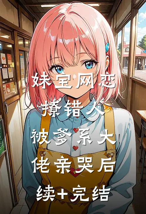 妹宝网恋撩错人，被爹系大佬亲哭后续+完结