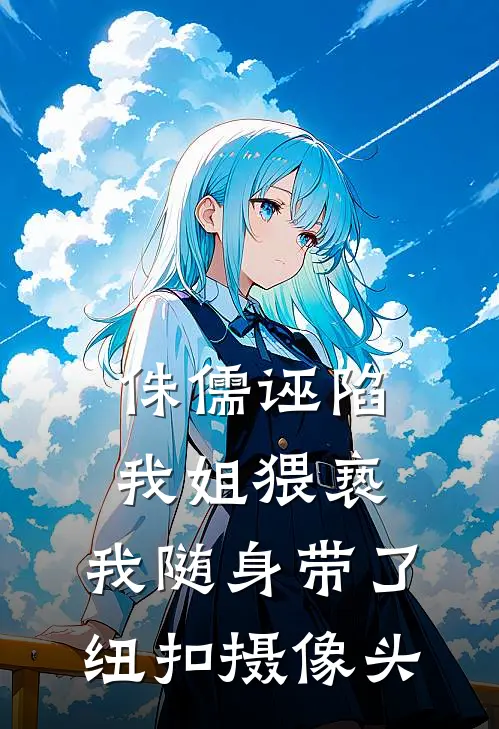 侏儒诬陷我姐猥亵，我随身带了纽扣摄像头