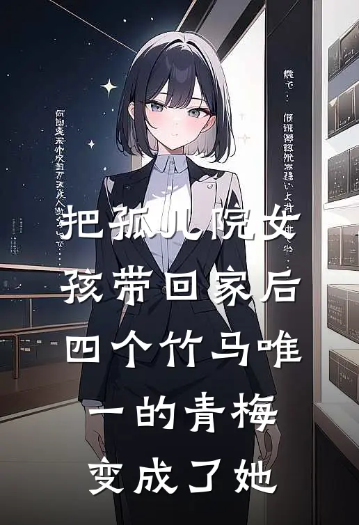 把孤儿院女孩带回家后，四个竹马唯一的青梅变成了她