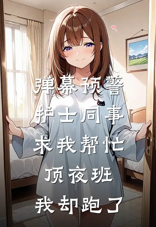 弹幕预警：护士同事求我帮忙顶夜班，我却跑了