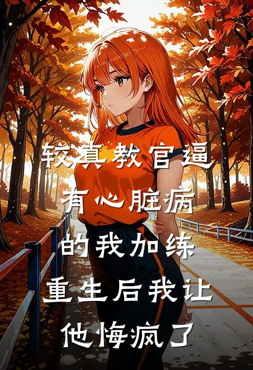 较真教官逼有心脏病的我加练，重生后我让他悔疯了