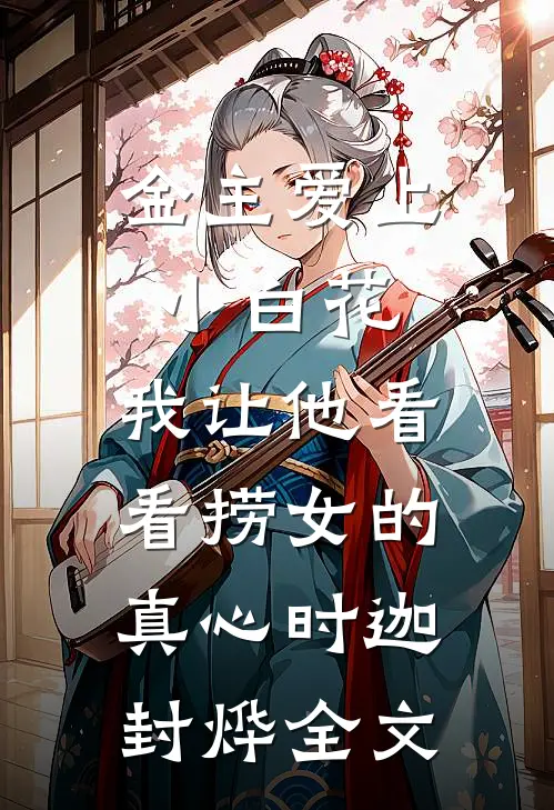 金主爱上小白花，我让他看看捞女的真心时迦封烨全文