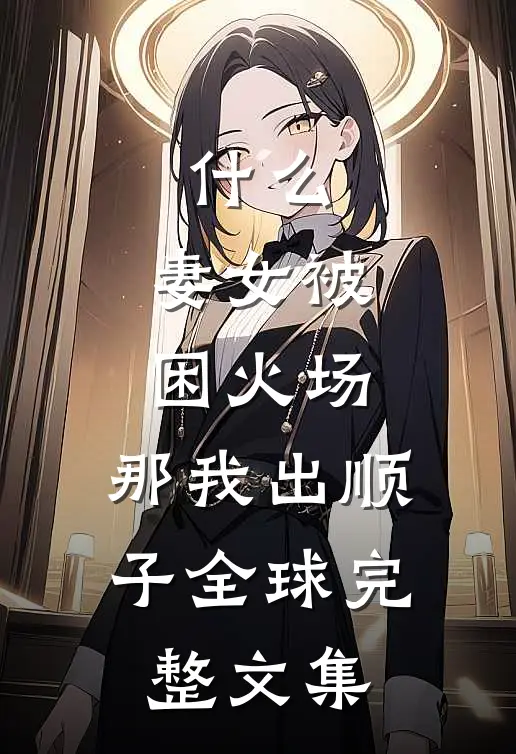 什么，妻女被困火场，那我出顺子全球完整文集