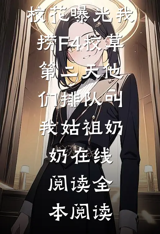 校花曝光我捞F4校草，第二天他们排队叫我姑祖奶奶在线阅读全本阅读