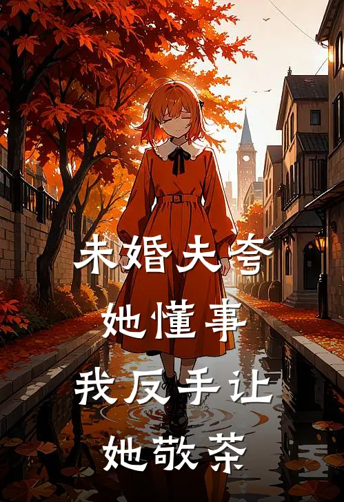 未婚夫夸她懂事，我反手让她敬茶