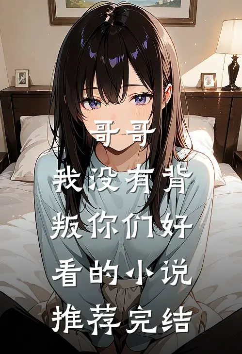 哥哥，我没有背叛你们好看的小说推荐完结