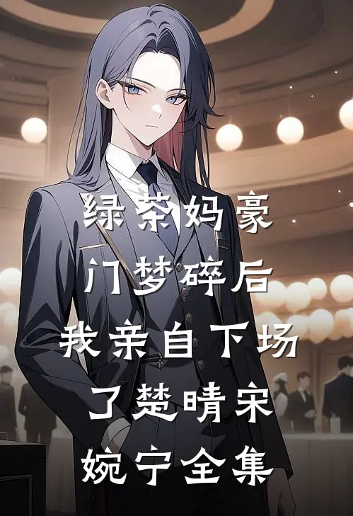 绿茶妈豪门梦碎后，我亲自下场了楚晴宋婉宁全集