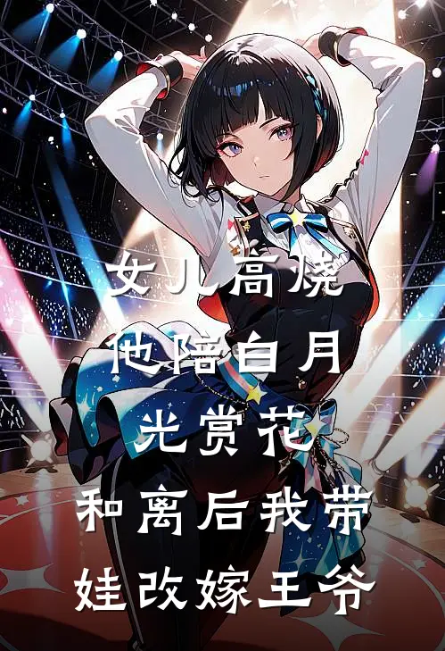 女儿高烧他陪白月光赏花，和离后我带娃改嫁王爷