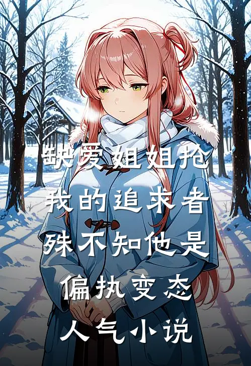 缺爱姐姐抢我的追求者，殊不知他是偏执变态人气小说