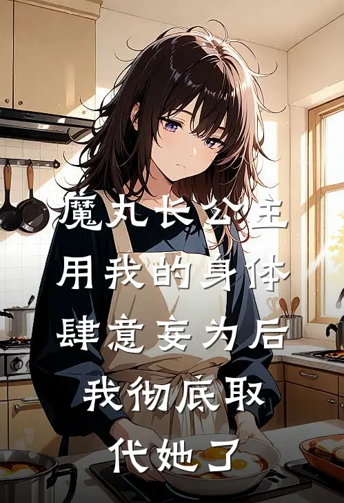 魔丸长公主用我的身体肆意妄为后，我彻底取代她了