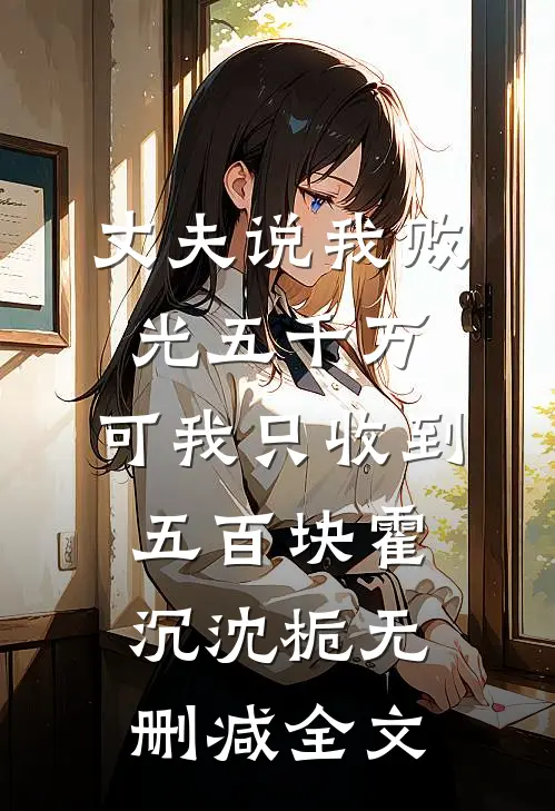 丈夫说我败光五千万，可我只收到五百块霍沉沈栀无删减全文