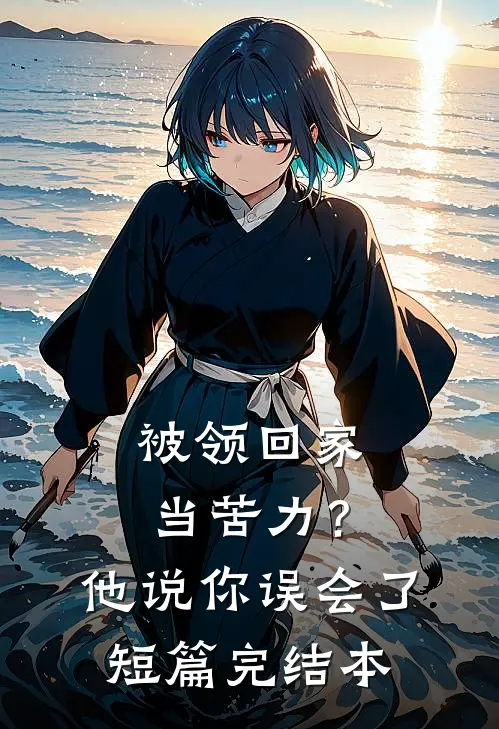 被领回家当苦力？他说：你误会了短篇完结本