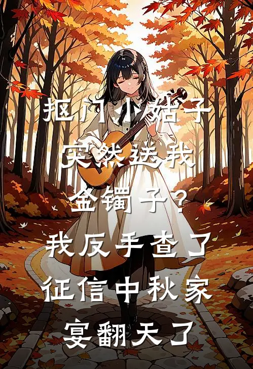 抠门小姑子突然送我金镯子？我反手查了征信，中秋家宴翻天了