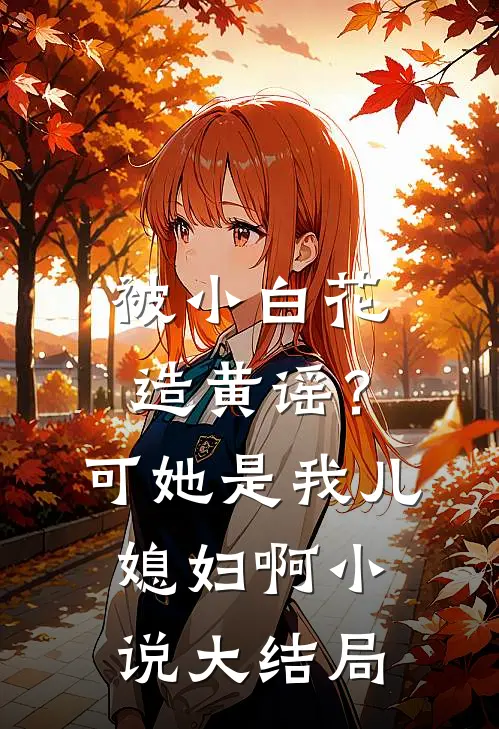 被小白花造黄谣？可她是我儿媳妇啊小说大结局