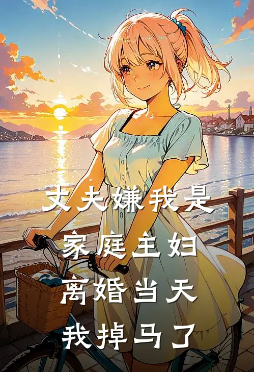 丈夫嫌我是家庭主妇，离婚当天我掉马了